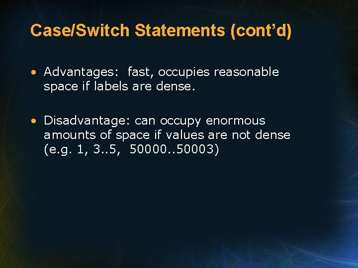 Case/Switch Statements (cont’d) • Advantages: fast, occupies reasonable space if labels are dense. •