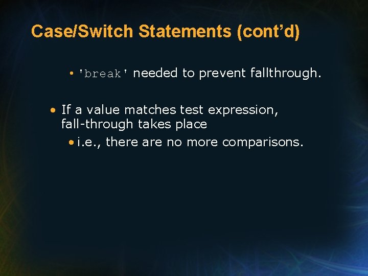 Case/Switch Statements (cont’d) • 'break' needed to prevent fallthrough. • If a value matches