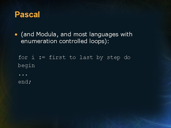 Pascal • (and Modula, and most languages with enumeration controlled loops): for i :