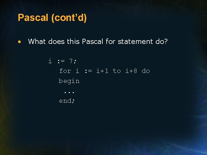 Pascal (cont’d) • What does this Pascal for statement do? i : = 7;
