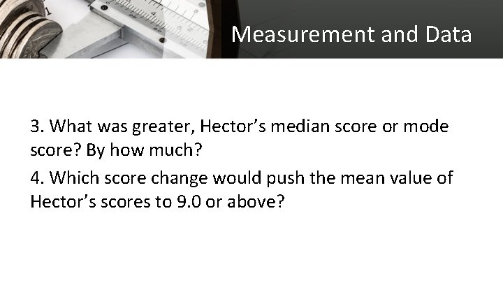 Measurement and Data 3. What was greater, Hector’s median score or mode score? By