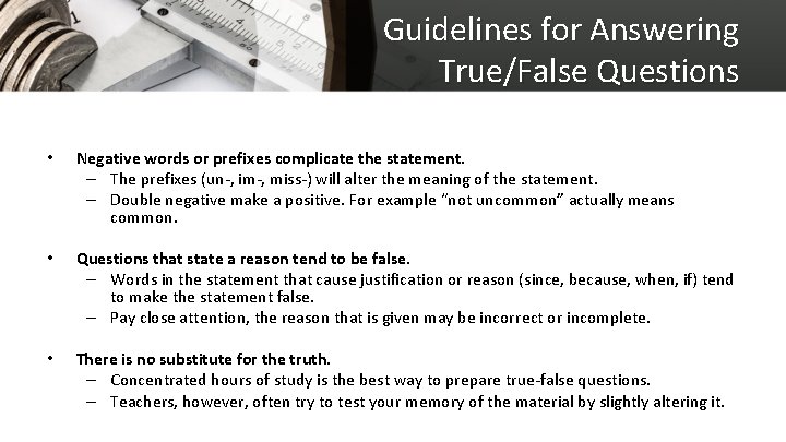 Guidelines for Answering True/False Questions • Negative words or prefixes complicate the statement. –