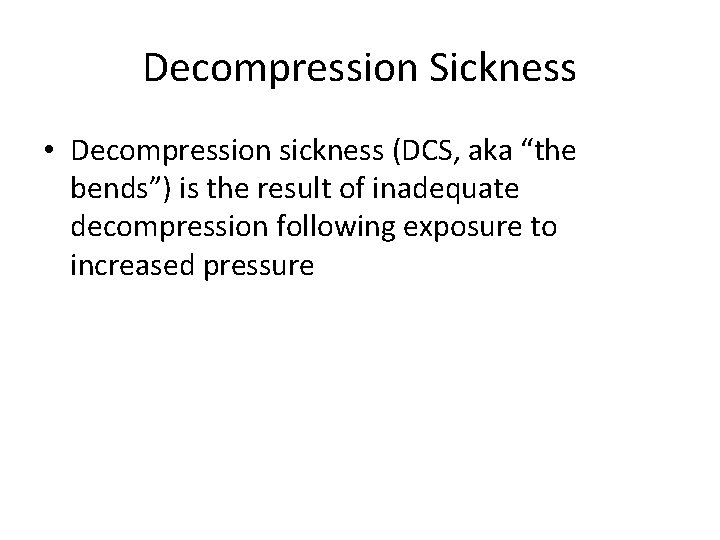 Decompression Sickness • Decompression sickness (DCS, aka “the bends”) is the result of inadequate