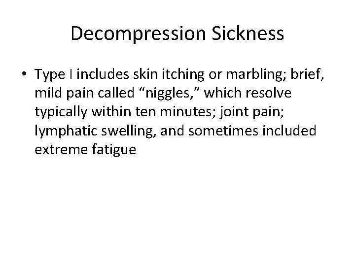 Decompression Sickness • Type I includes skin itching or marbling; brief, mild pain called