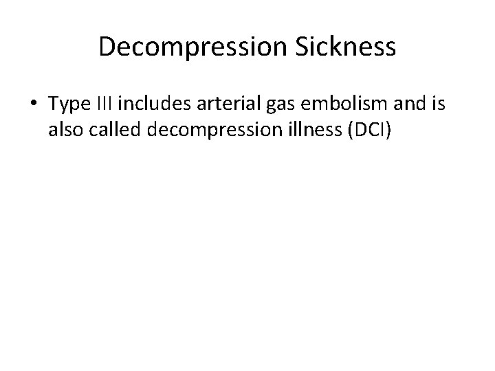 Decompression Sickness • Type III includes arterial gas embolism and is also called decompression