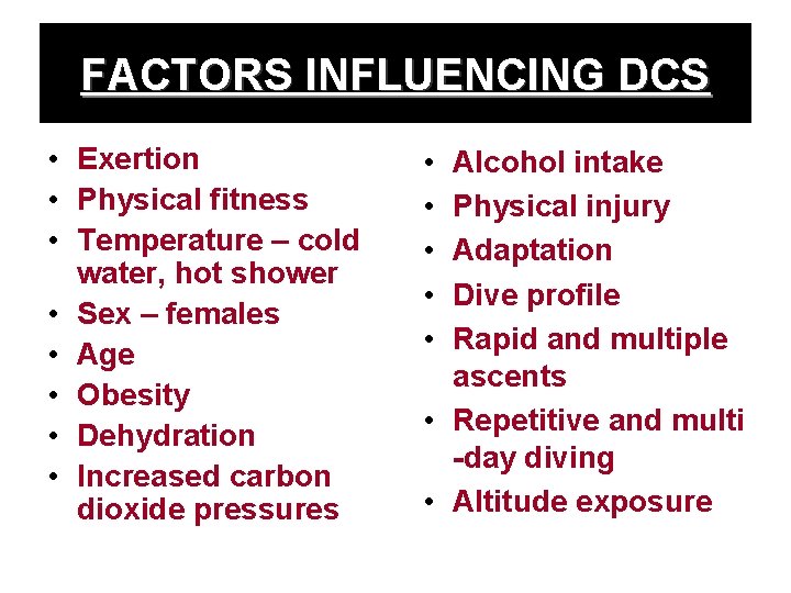 FACTORS INFLUENCING DCS • Exertion • Physical fitness • Temperature – cold water, hot