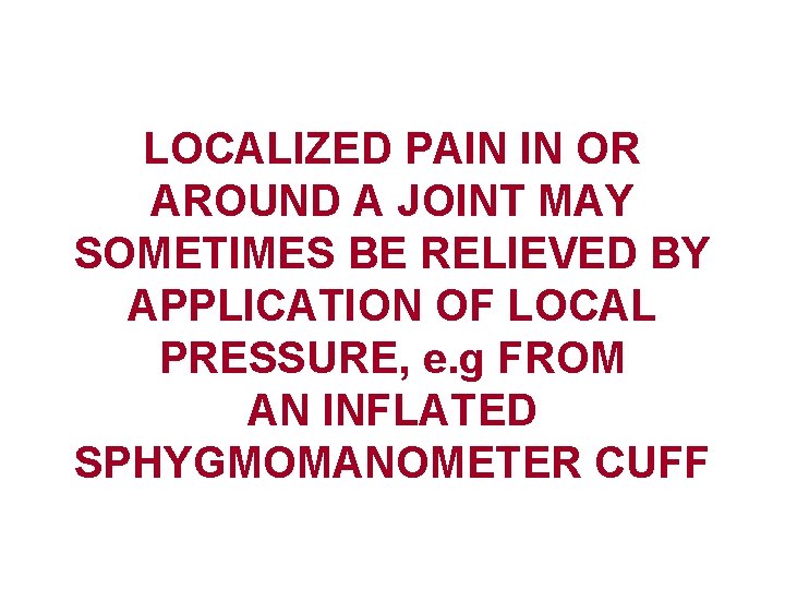 LOCALIZED PAIN IN OR AROUND A JOINT MAY SOMETIMES BE RELIEVED BY APPLICATION OF