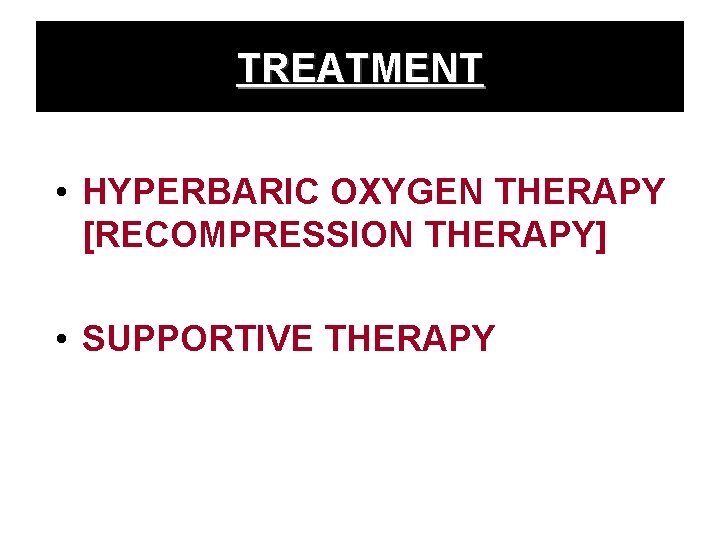 TREATMENT • HYPERBARIC OXYGEN THERAPY [RECOMPRESSION THERAPY] • SUPPORTIVE THERAPY 