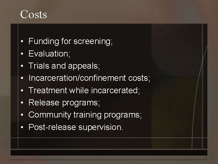 Costs • • Funding for screening; Evaluation; Trials and appeals; Incarceration/confinement costs; Treatment while