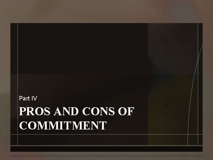 Part IV PROS AND CONS OF COMMITMENT 