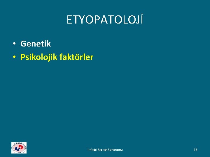 ETYOPATOLOJİ • Genetik • Psikolojik faktörler İrritabl Barsak Sendromu 15 