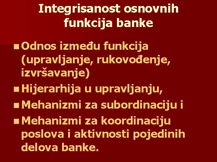 Integrisanost osnovnih funkcija banke n Odnos između funkcija (upravljanje, rukovođenje, izvršavanje) n Hijerarhija u