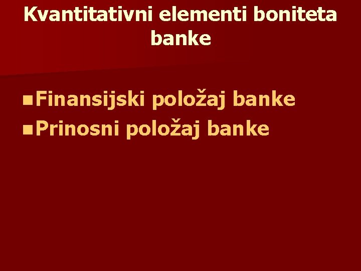 Kvantitativni elementi boniteta banke n Finansijski položaj banke n Prinosni položaj banke 
