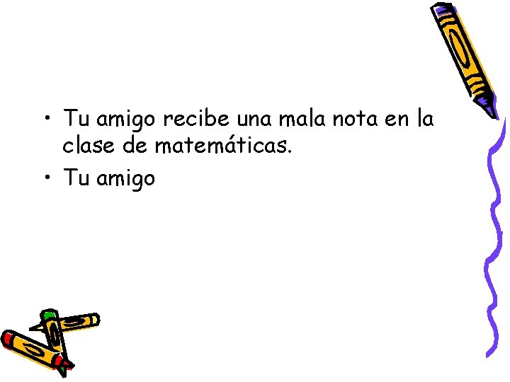  • Tu amigo recibe una mala nota en la clase de matemáticas. •