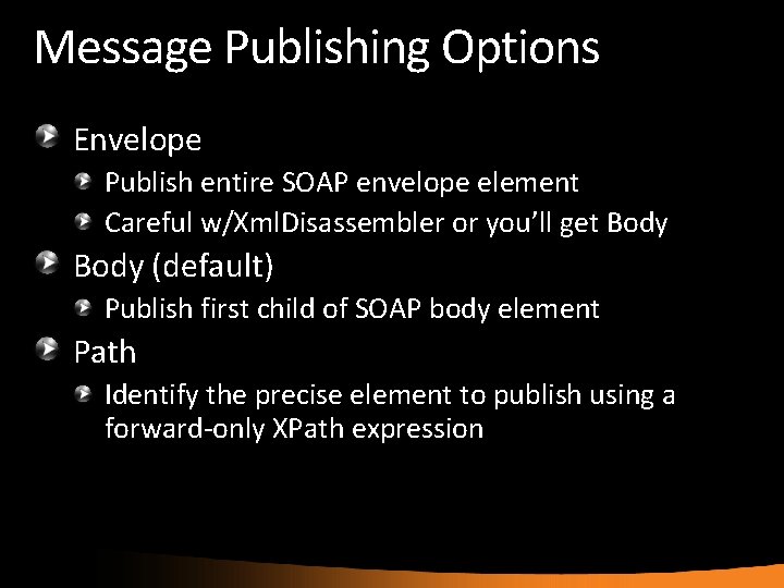 Message Publishing Options Envelope Publish entire SOAP envelope element Careful w/Xml. Disassembler or you’ll