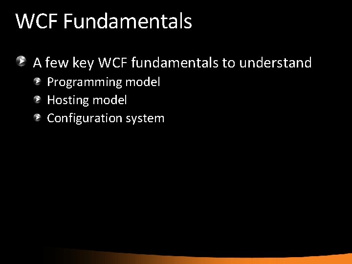 WCF Fundamentals A few key WCF fundamentals to understand Programming model Hosting model Configuration