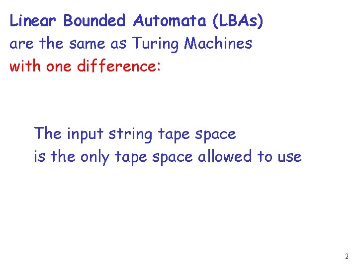 Linear Bounded Automata (LBAs) are the same as Turing Machines with one difference: The Linear Bounded Automata (LBAs) are the same as Turing Machines with one difference: The