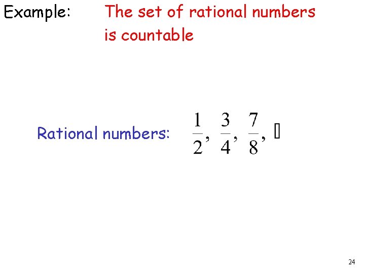 Example: The set of rational numbers is countable Rational numbers: 24 