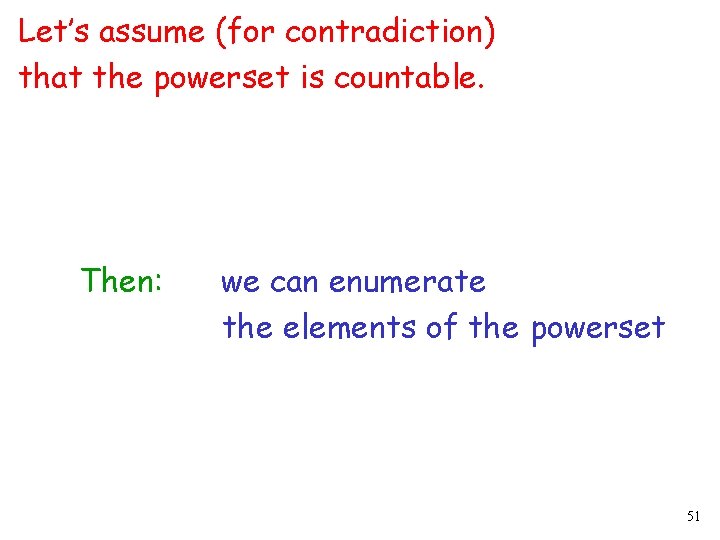 Let’s assume (for contradiction) that the powerset is countable. Then: we can enumerate the Let’s assume (for contradiction) that the powerset is countable. Then: we can enumerate the