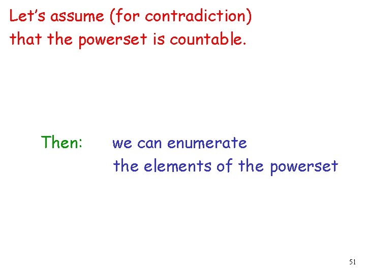 Let’s assume (for contradiction) that the powerset is countable. Then: we can enumerate the