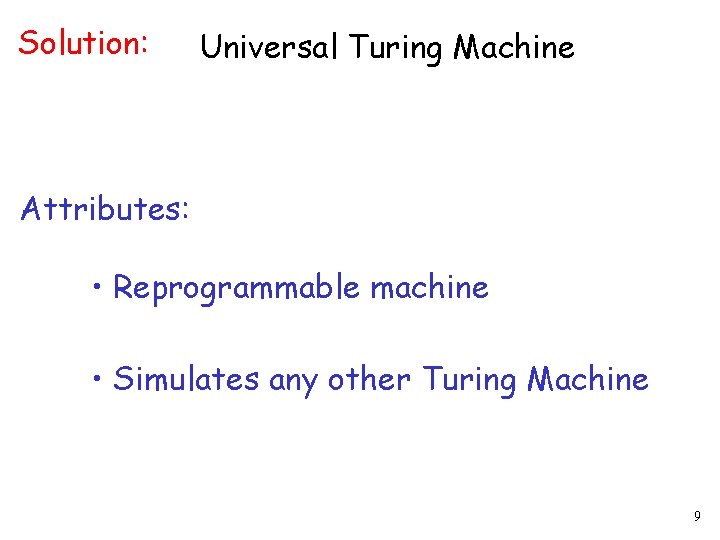 Solution: Universal Turing Machine Attributes: • Reprogrammable machine • Simulates any other Turing Machine