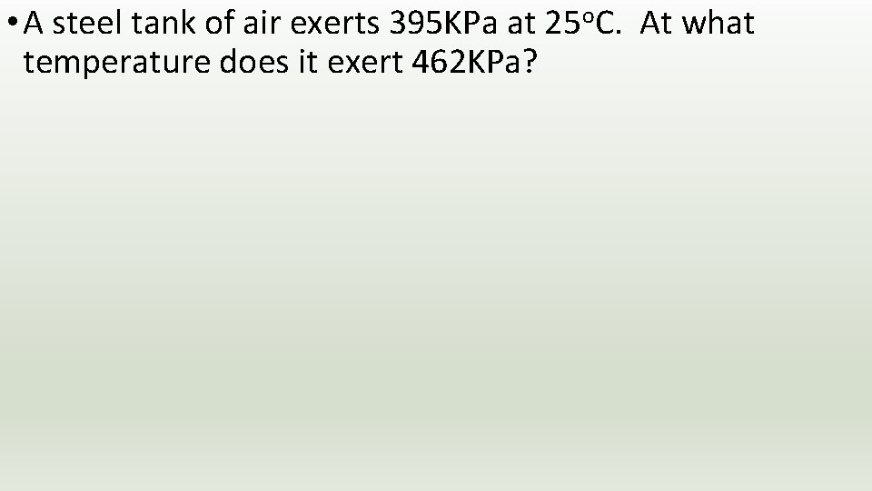  • A steel tank of air exerts 395 KPa at 25 o. C.