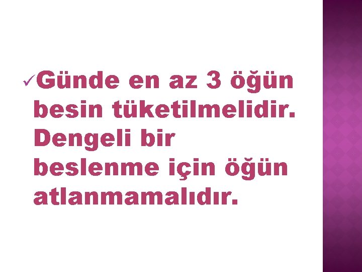 üGünde en az 3 öğün besin tüketilmelidir. Dengeli bir beslenme için öğün atlanmamalıdır. 