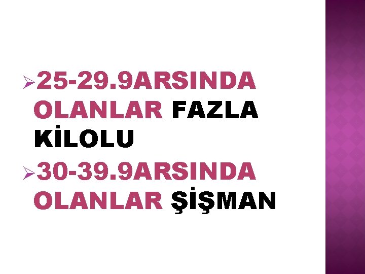 Ø 25 -29. 9 ARSINDA OLANLAR FAZLA KİLOLU Ø 30 -39. 9 ARSINDA OLANLAR