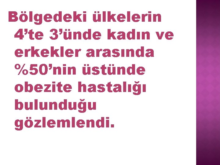 Bölgedeki ülkelerin 4’te 3’ünde kadın ve erkekler arasında %50’nin üstünde obezite hastalığı bulunduğu gözlemlendi.