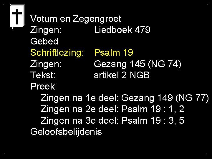 . . Votum en Zegengroet Zingen: Liedboek 479 Gebed Schriftlezing: Psalm 19 Zingen: Gezang