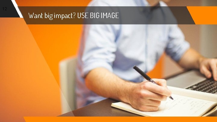 12 Want big impact? USE BIG IMAGE 