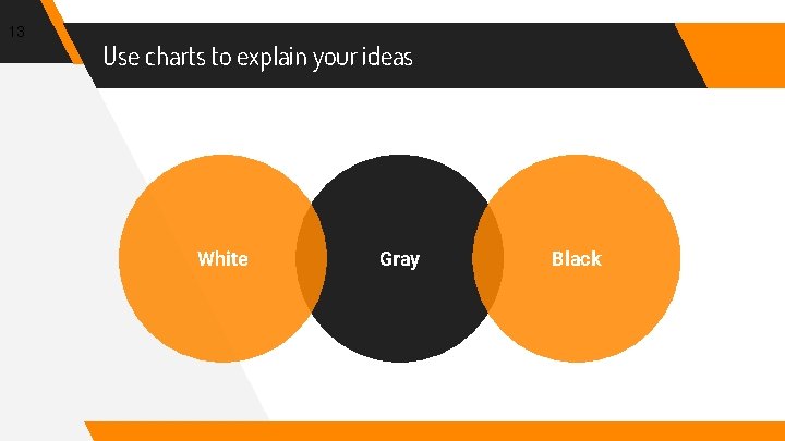 13 Use charts to explain your ideas White Gray Black 