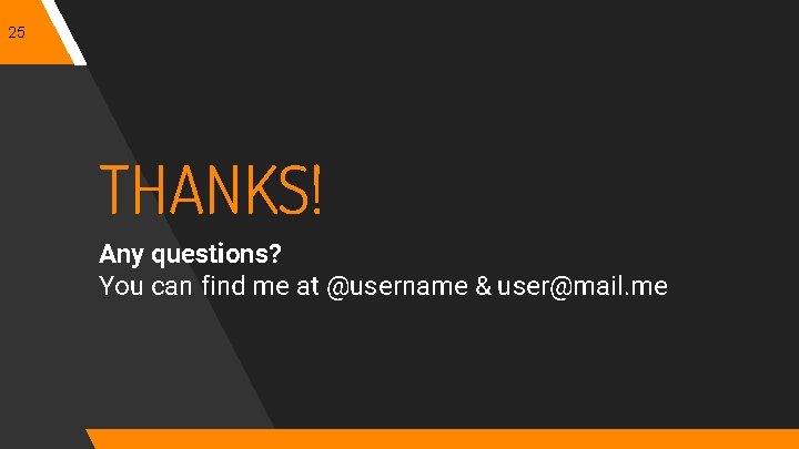 25 THANKS! Any questions? You can find me at @username & user@mail. me 