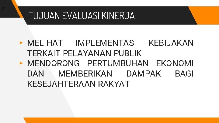 3 TUJUAN EVALUASI KINERJA ▸ MELIHAT IMPLEMENTASI KEBIJAKAN TERKAIT PELAYANAN PUBLIK ▸ MENDORONG PERTUMBUHAN