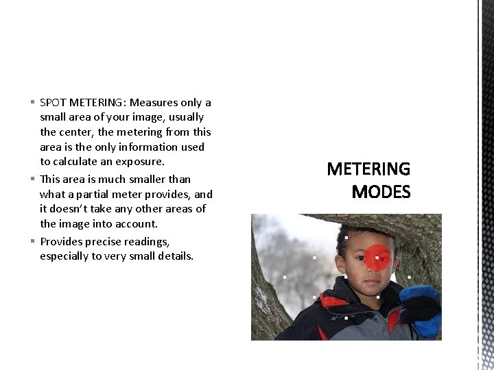 § SPOT METERING: Measures only a small area of your image, usually the center,