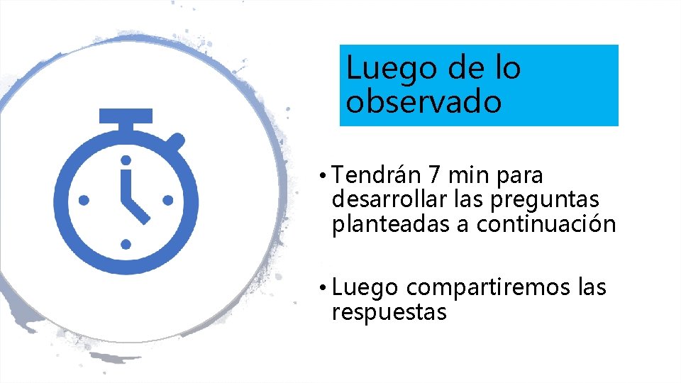 Luego de lo observado • Tendrán 7 min para desarrollar las preguntas planteadas a