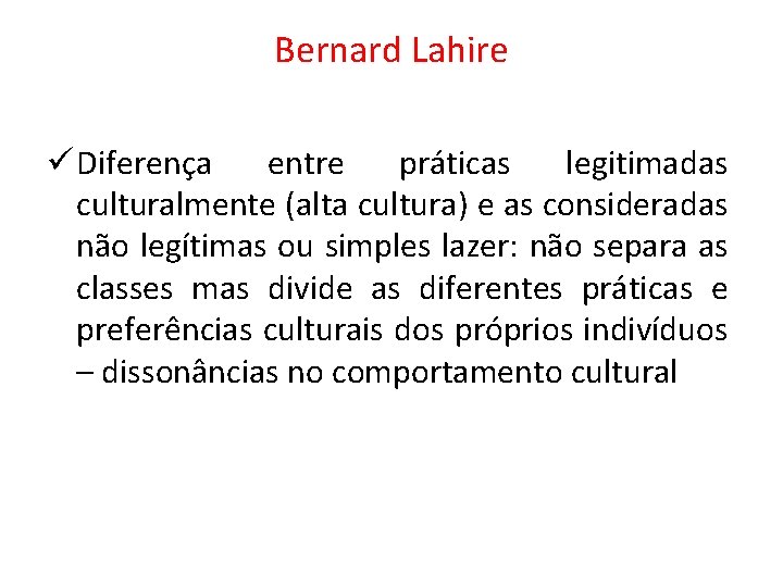 Bernard Lahire ü Diferença entre práticas legitimadas culturalmente (alta cultura) e as consideradas não Bernard Lahire ü Diferença entre práticas legitimadas culturalmente (alta cultura) e as consideradas não