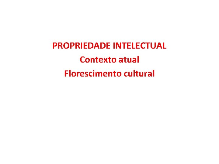 PROPRIEDADE INTELECTUAL Contexto atual Florescimento cultural PROPRIEDADE INTELECTUAL Contexto atual Florescimento cultural