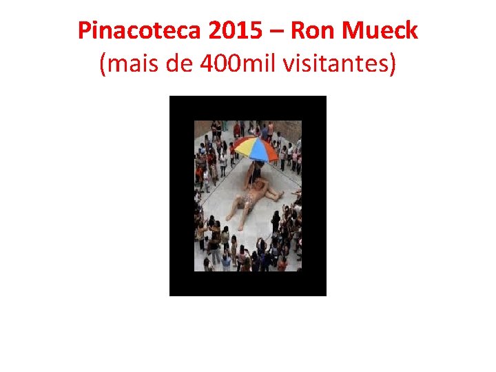 Pinacoteca 2015 – Ron Mueck (mais de 400 mil visitantes) Pinacoteca 2015 – Ron Mueck (mais de 400 mil visitantes)