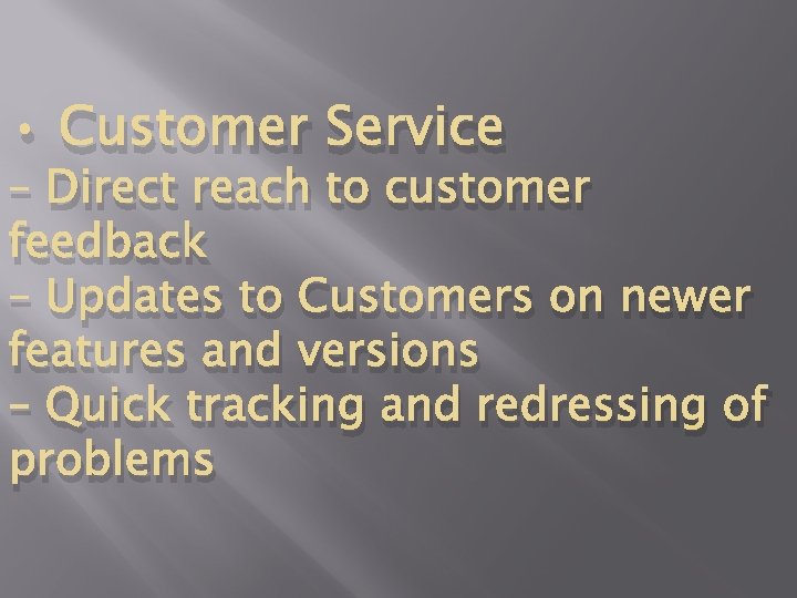  • Customer Service – Direct reach to customer feedback – Updates to Customers