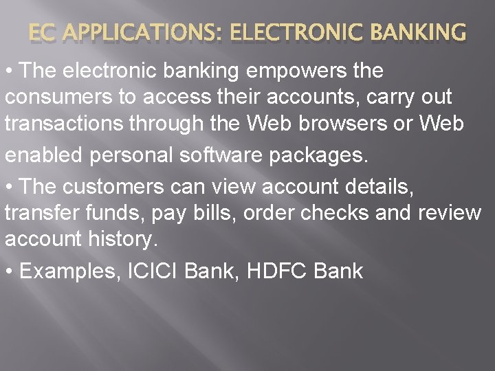 EC APPLICATIONS: ELECTRONIC BANKING • The electronic banking empowers the consumers to access their