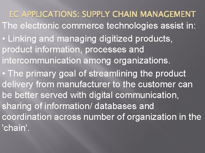 EC APPLICATIONS: SUPPLY CHAIN MANAGEMENT The electronic commerce technologies assist in: • Linking and