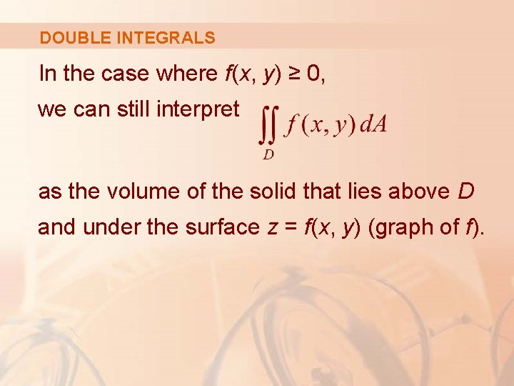 DOUBLE INTEGRALS In the case where f(x, y) ≥ 0, we can still interpret DOUBLE INTEGRALS In the case where f(x, y) ≥ 0, we can still interpret