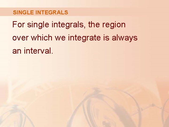 SINGLE INTEGRALS For single integrals, the region over which we integrate is always an