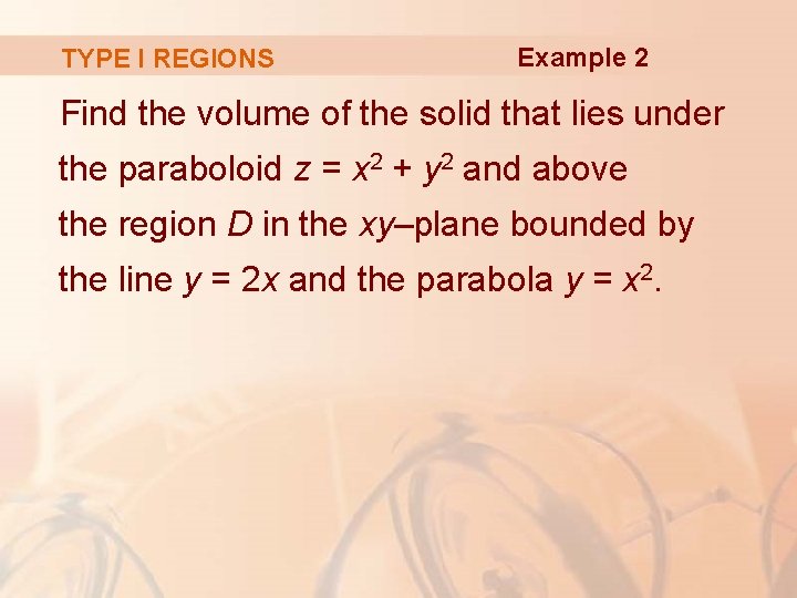 TYPE I REGIONS Example 2 Find the volume of the solid that lies under