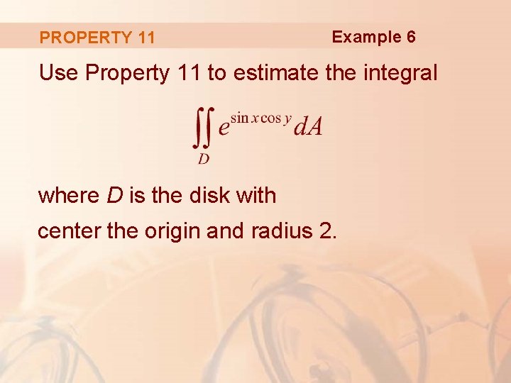 PROPERTY 11 Example 6 Use Property 11 to estimate the integral where D is