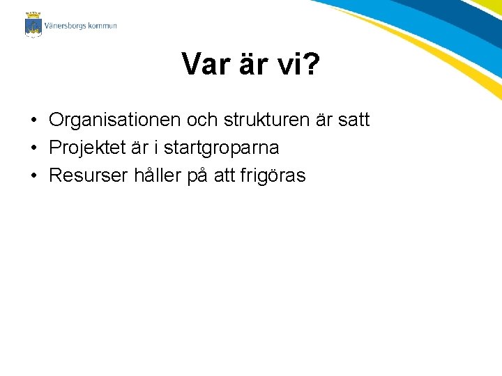 Var är vi? • Organisationen och strukturen är satt • Projektet är i startgroparna