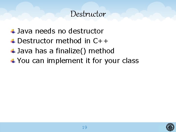Destructor Java needs no destructor Destructor method in C++ Java has a finalize() method