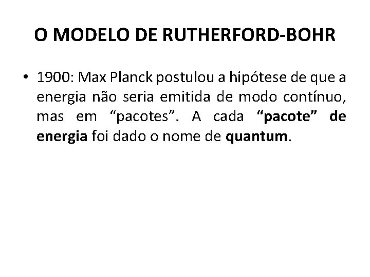 O MODELO DE RUTHERFORD-BOHR • 1900: Max Planck postulou a hipótese de que a