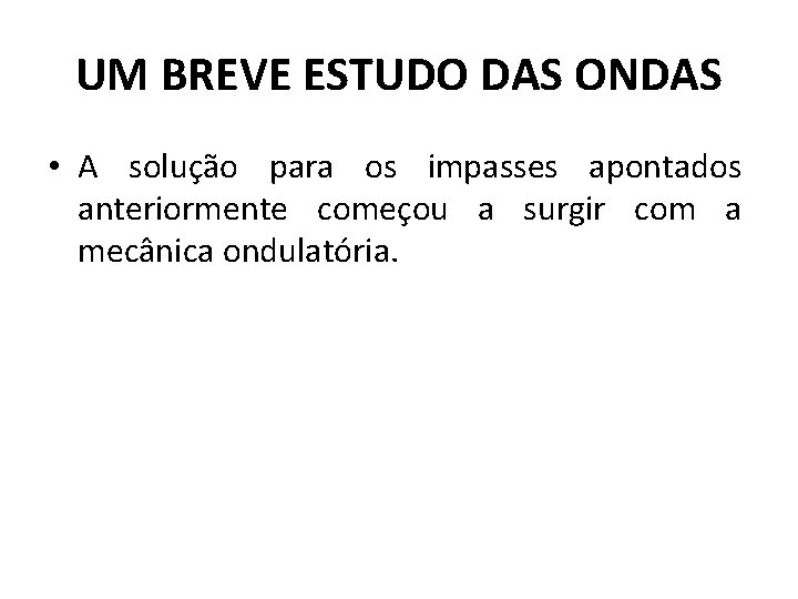 UM BREVE ESTUDO DAS ONDAS • A solução para os impasses apontados anteriormente começou